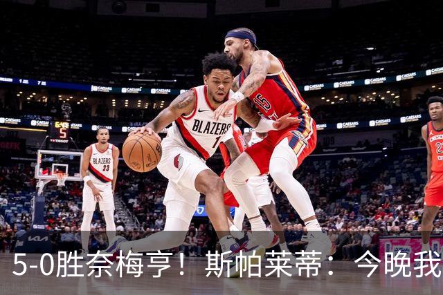 5-0胜奈梅亨！斯帕莱蒂：今晚我们用脑子踢球了，比上一场更聪明